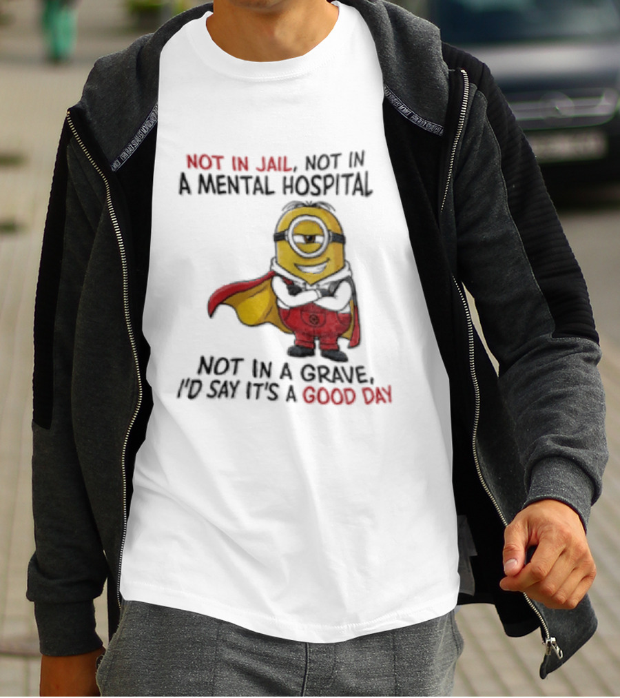 Minion Hero Not In Jail Mental Hospital Grave It's A Good Day T-Shirt