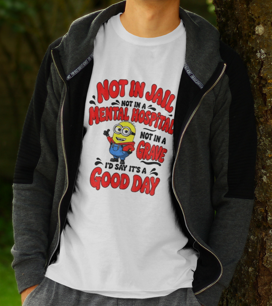 Not In Jail Not In A Mental Hospital Not In A Grave Minion Good Day T-Shirt