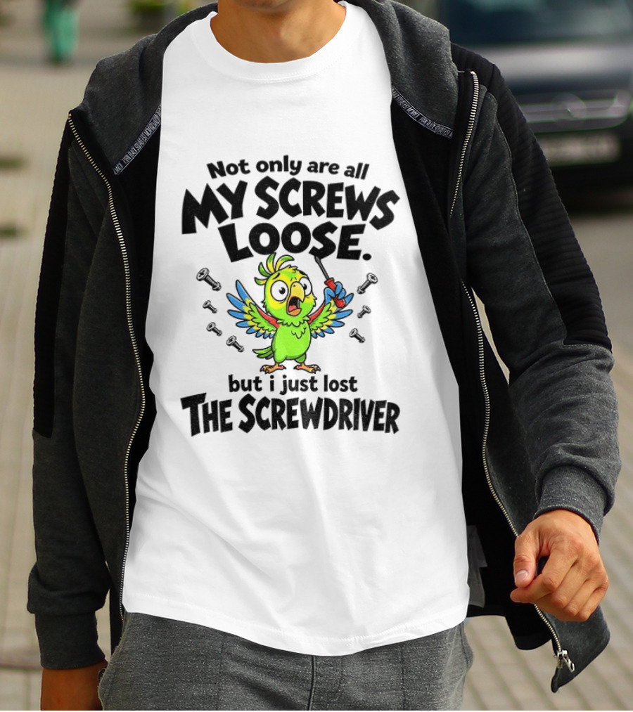 Not Only Are All My Screws Loose Parrot Bird But I Just Lost The Screwdriver T-Shirt