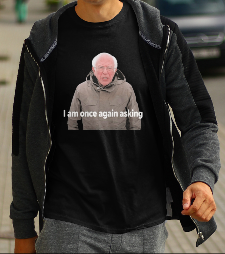 Bernie Sanders I Am Once Again Asking Meme T-Shirt