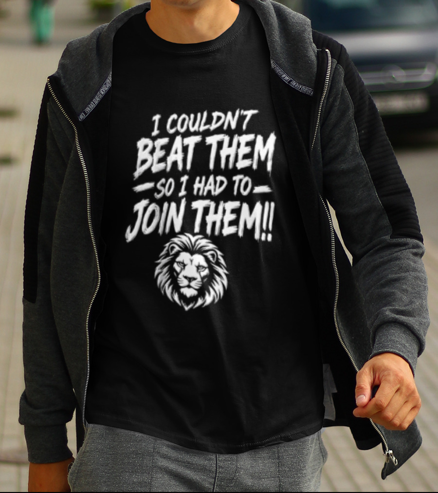 I Couldn't Beat Them So I Had To Join Them Lion Head T-Shirt