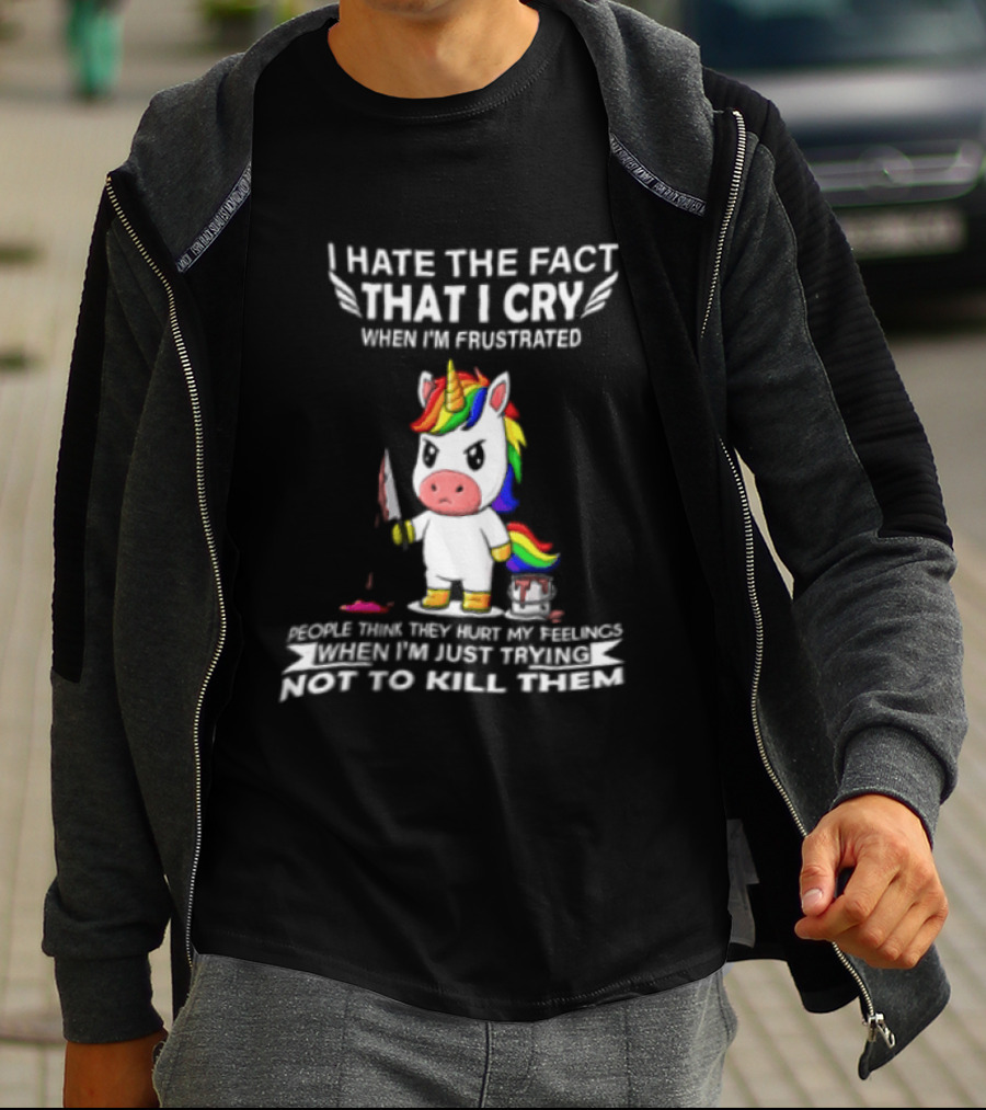 I Hate The Fact That I Cry When I'm Frustrated Unicorn Trying Not To Kill Them T-Shirt