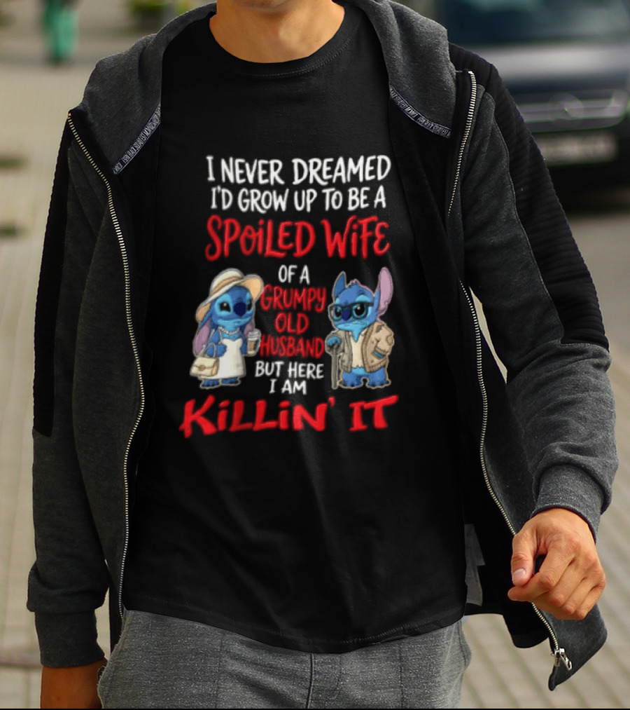 I Never Dreamed I'd Grow Up To Be A Spoiled Wife Of A Grumpy Old Husband But Here I Am Killin' It Stitch Characters T-Shirt