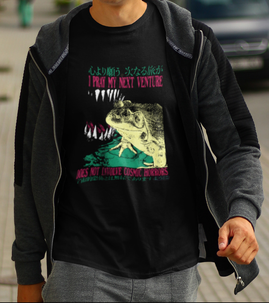 I Pray My Next Venture Does Not Involve Cosmic Horrors Frog Monster Teeth T-Shirt