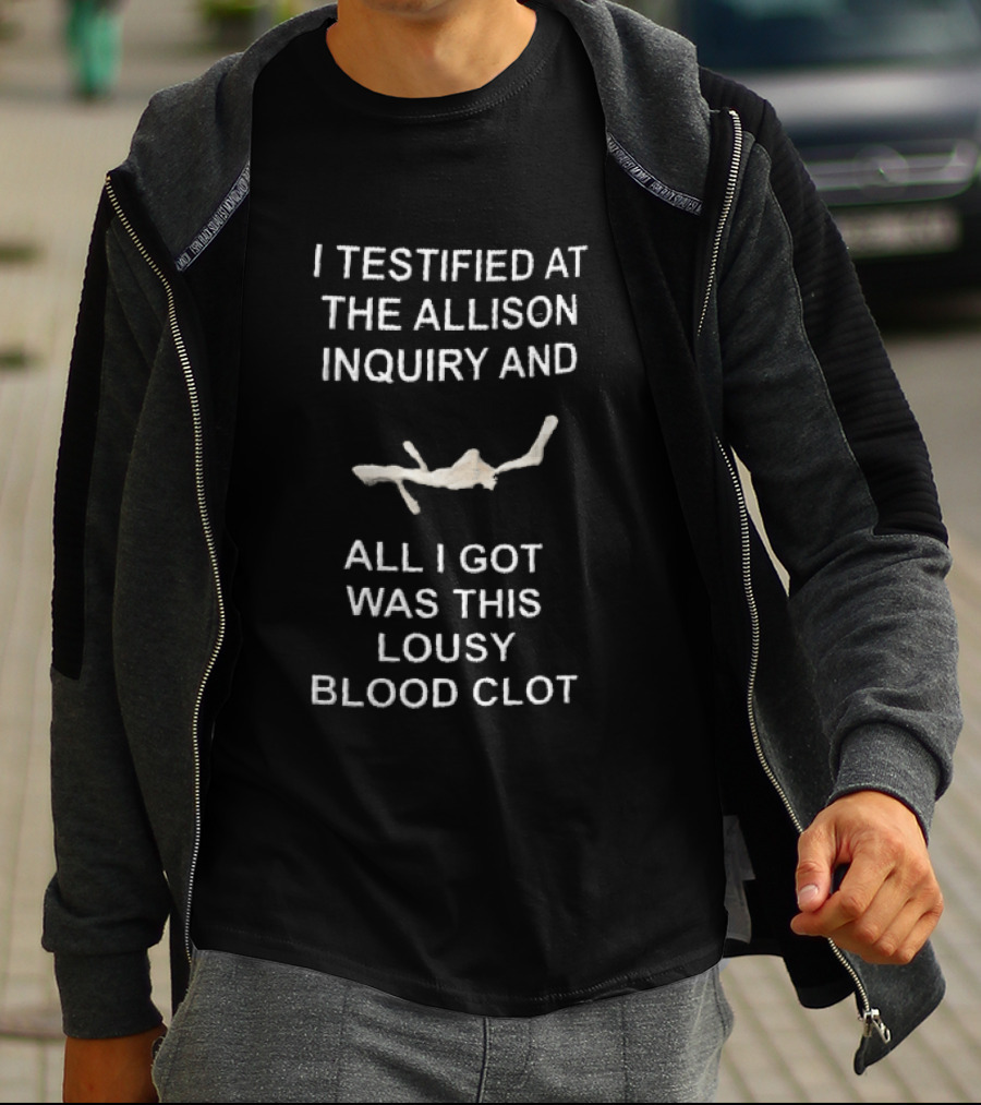 I Testified At The Allison Inquiry And All I Got Was This Lousy Blood Clot T-Shirt