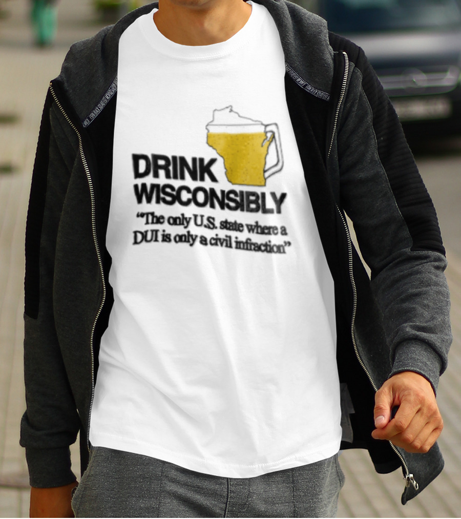 Drink Wisconsibly The Only USA State Where A DUI Is Only A Civil Infraction T-Shirt