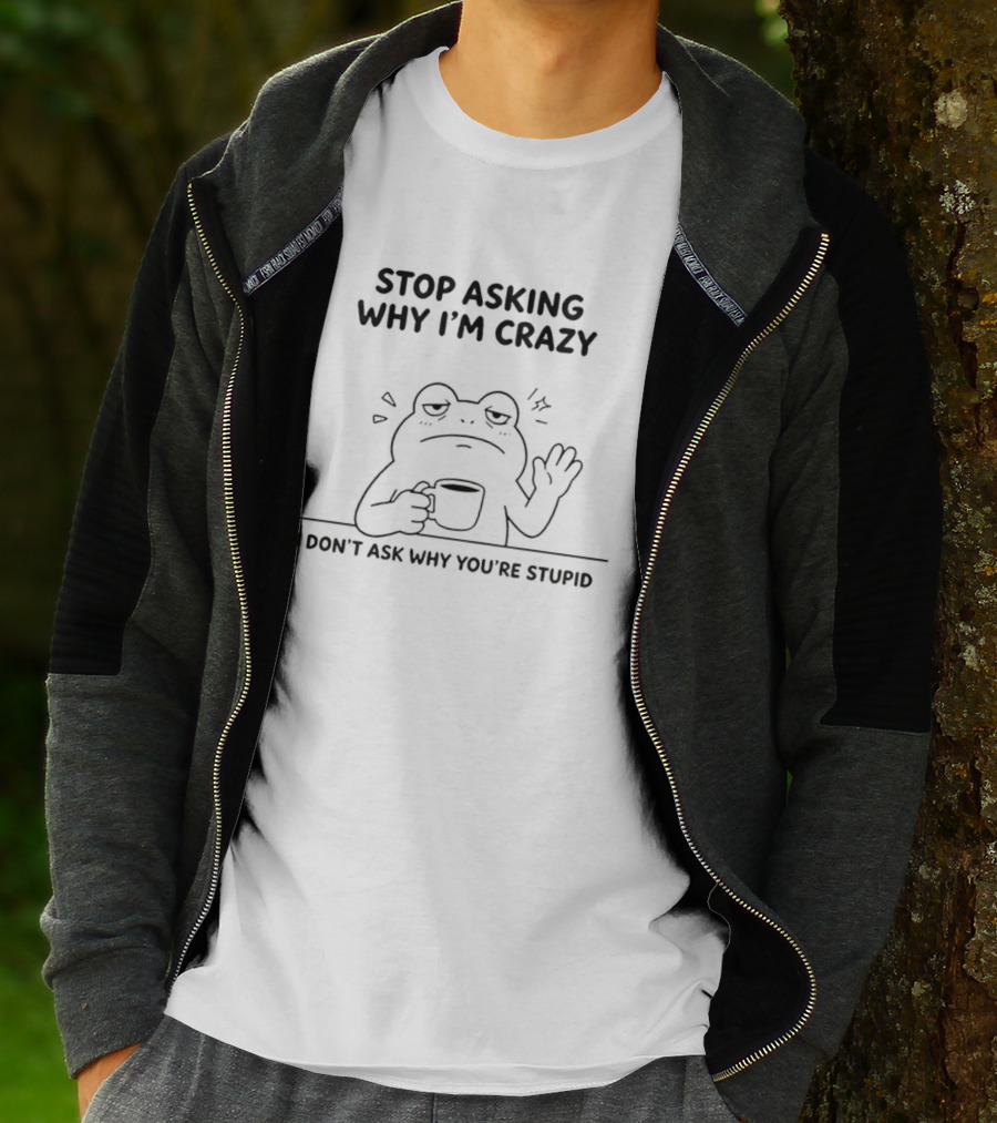 Frog Stop Asking Why I'm Crazy I Don't Ask Why You're Stupid Coffee T-Shirt