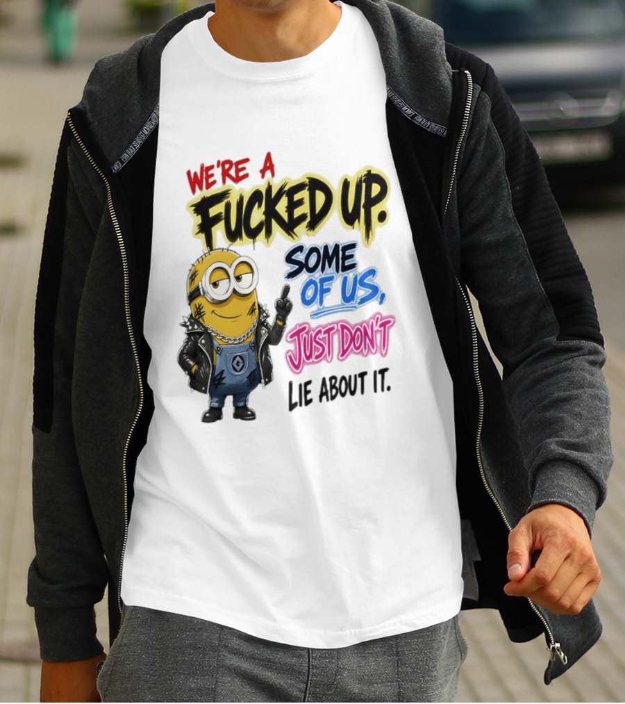 Minion We're A Fucked Up Some Of Us Just Don't Lie About It T-Shirt