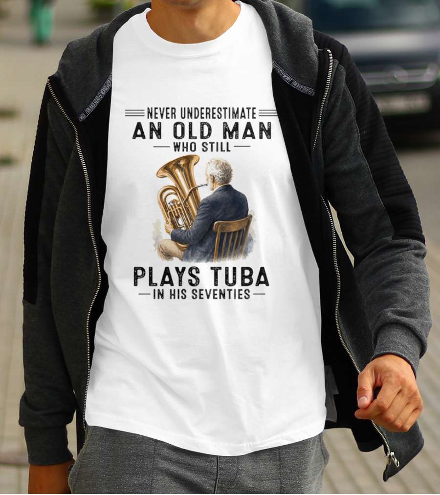 Never Underestimate An Old Man Who Plays Tuba In His Seventies T-Shirt