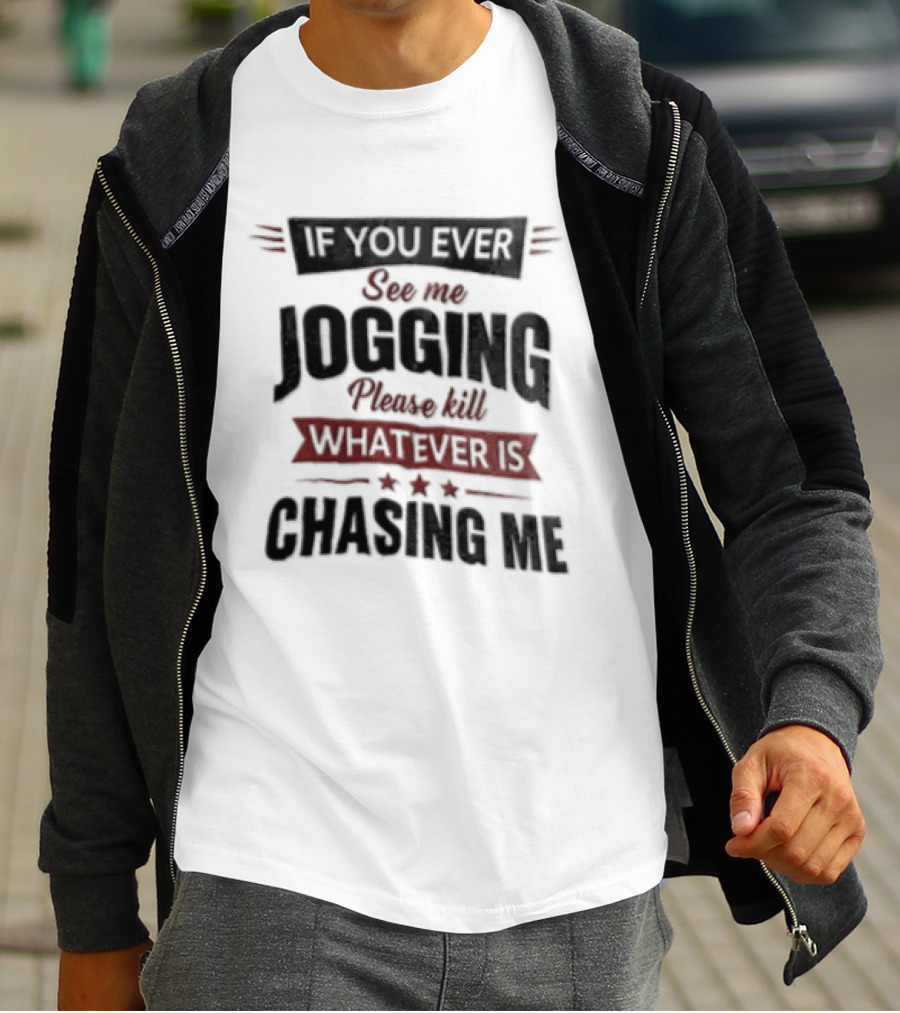 If You Ever See Me Jogging Please Kill Whatever Is Chasing Me T-Shirt