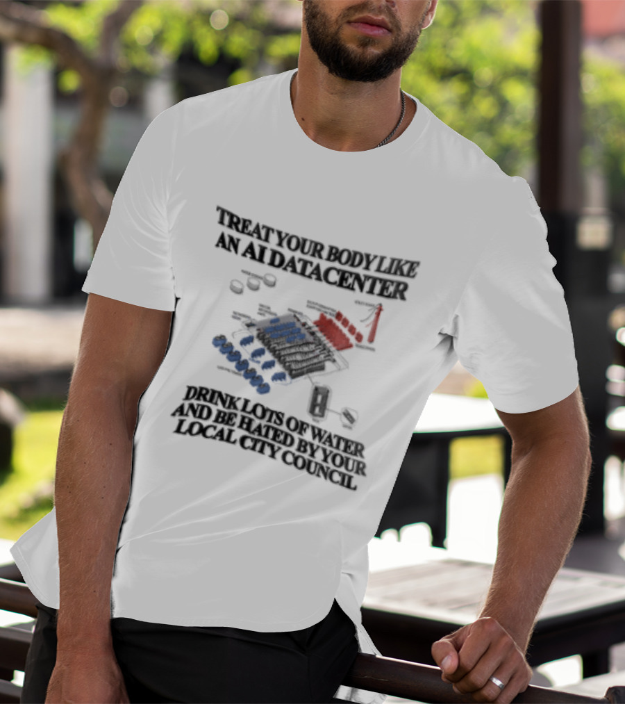 Treat Your Body Like An AI Datacenter Drink Lots Of Water And Be Hated By Your Local City Council T-Shirt