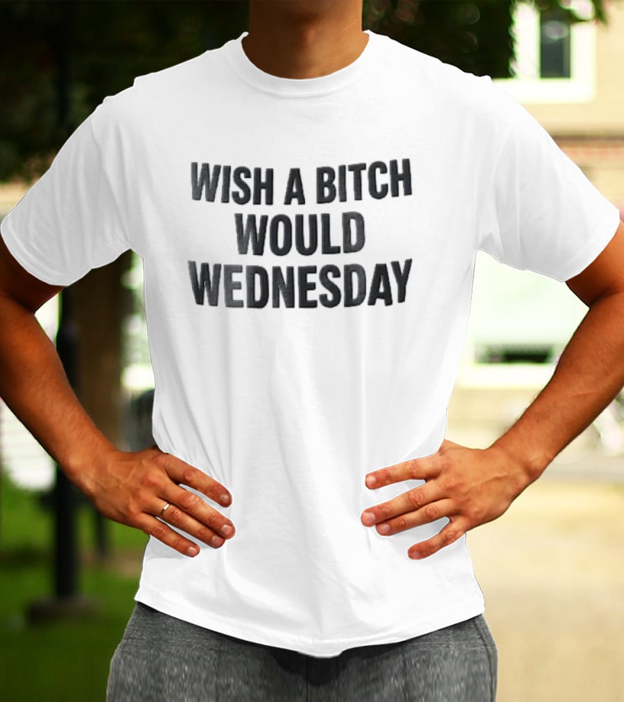 Wish A Bitch Would Wednesday Bold Black Block Lettering T-Shirt
