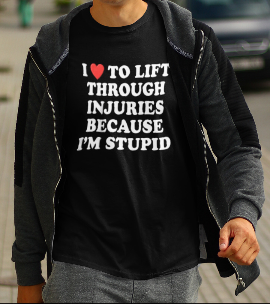 I Love To Lift Through Injuries Because I'm Stupid Heart T-Shirt