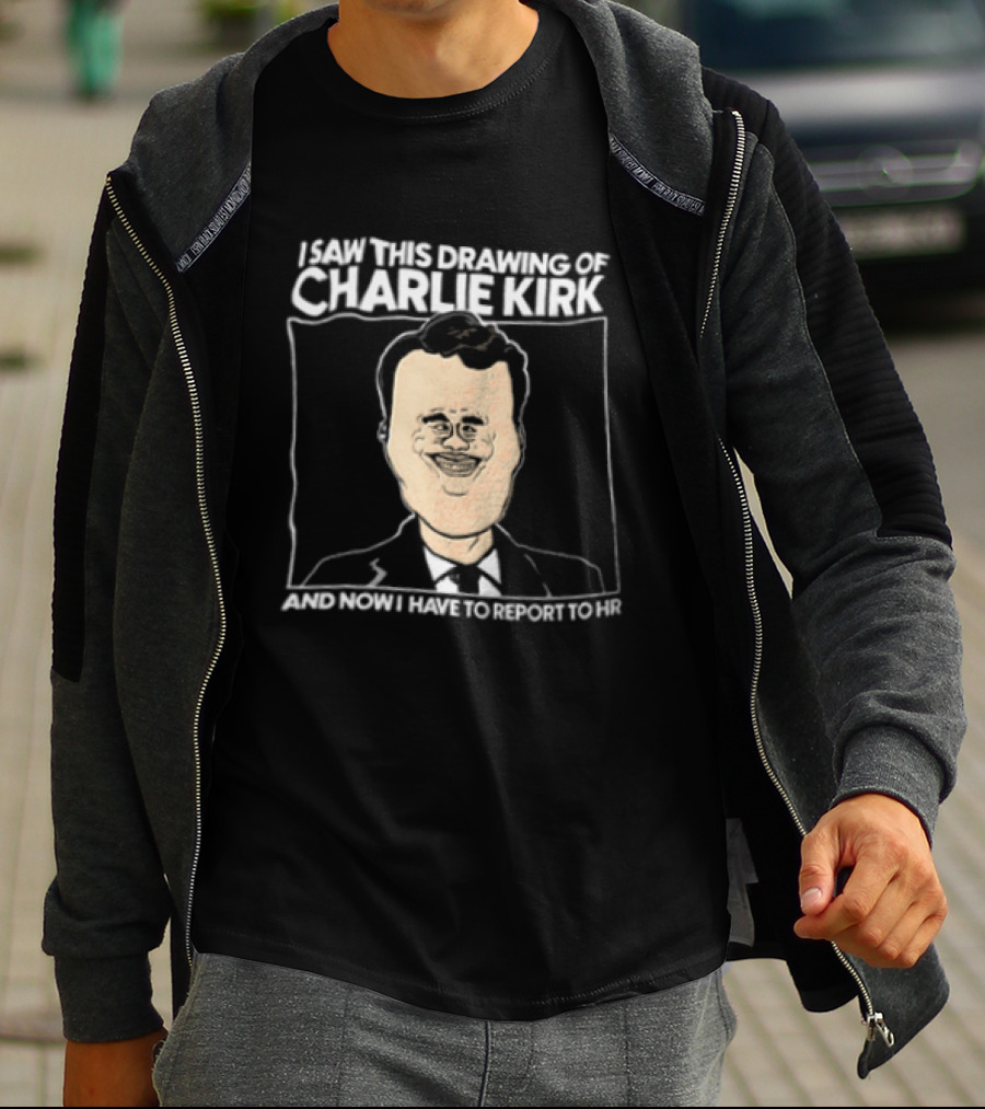 I Saw This Drawing Of Charlie Kirk And Now I Have To Report To HR T-Shirt