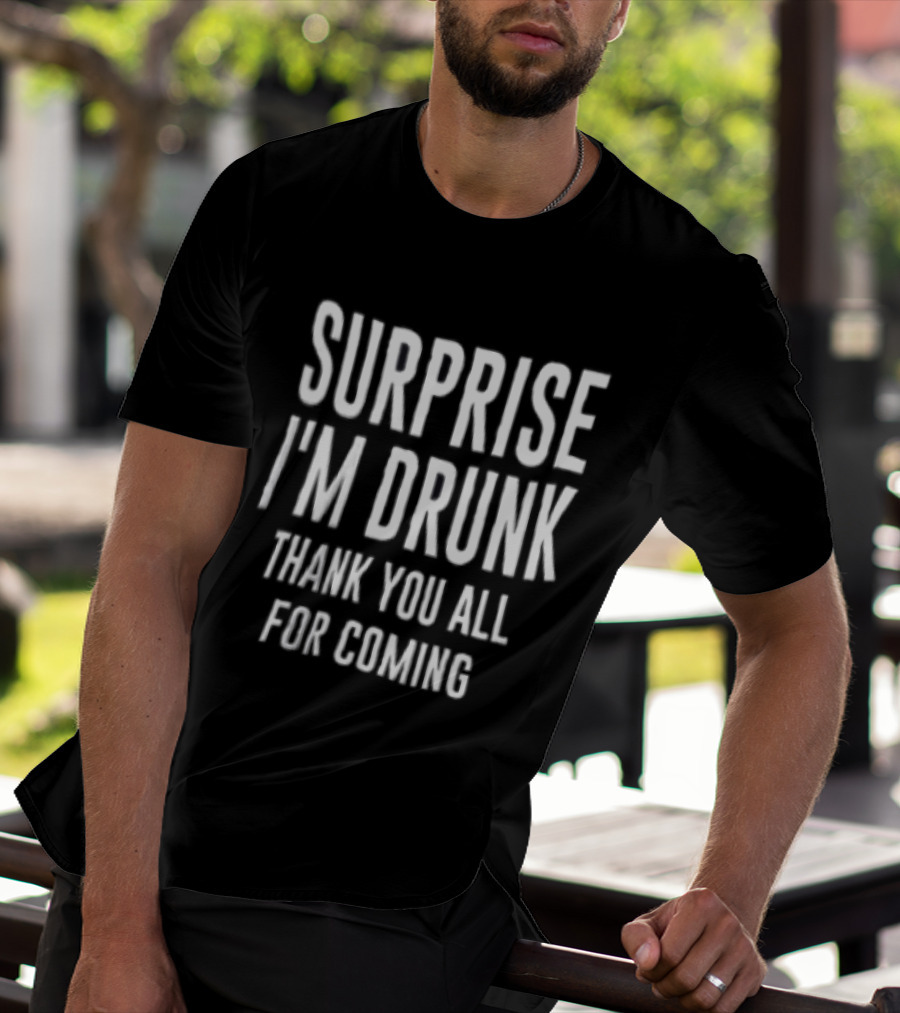 Surprise I Am Drunk Thank You All For Coming Funny Drinking Saying T-Shirt