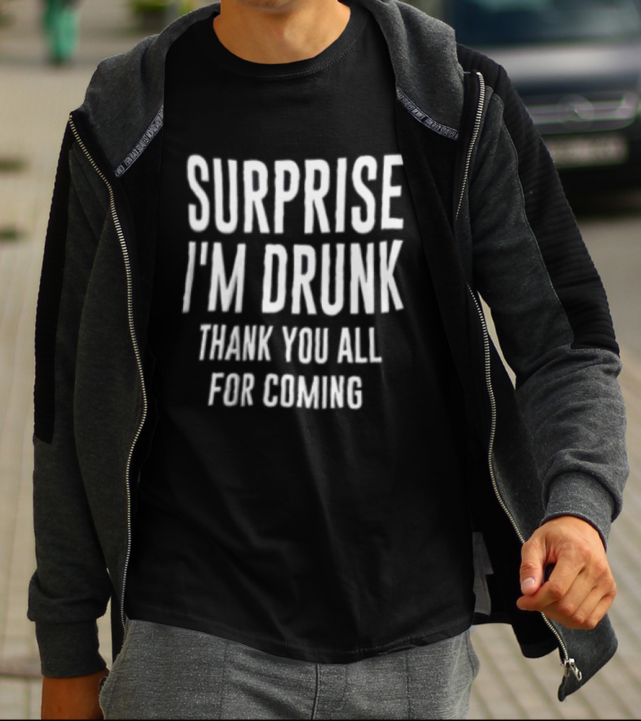 Surprise I Am Drunk Thank You All For Coming Funny Drinking Saying T-Shirt