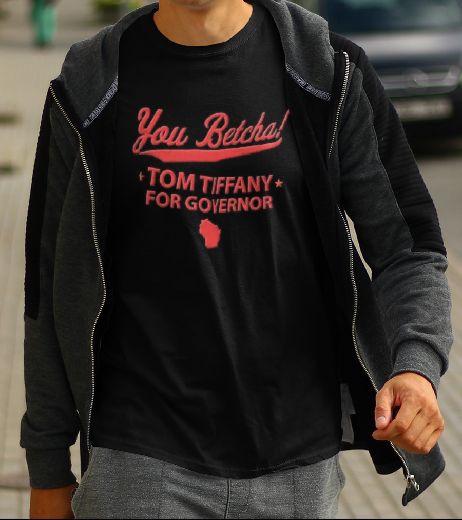 You Betcha Tom Tiffany For Governor Wisconsin State T-Shirt