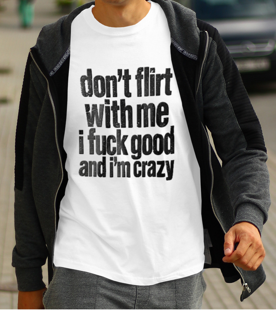 Don't Flirt With Me I Fuck Good And I'm Crazy T-Shirt