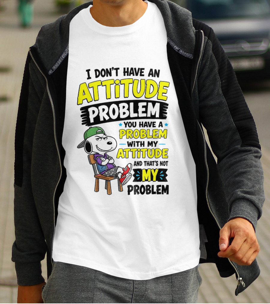 Snoopy I Don't Have An Attitude Problem You Have A Problem With My Attitude And That's Not My Problem T-Shirt