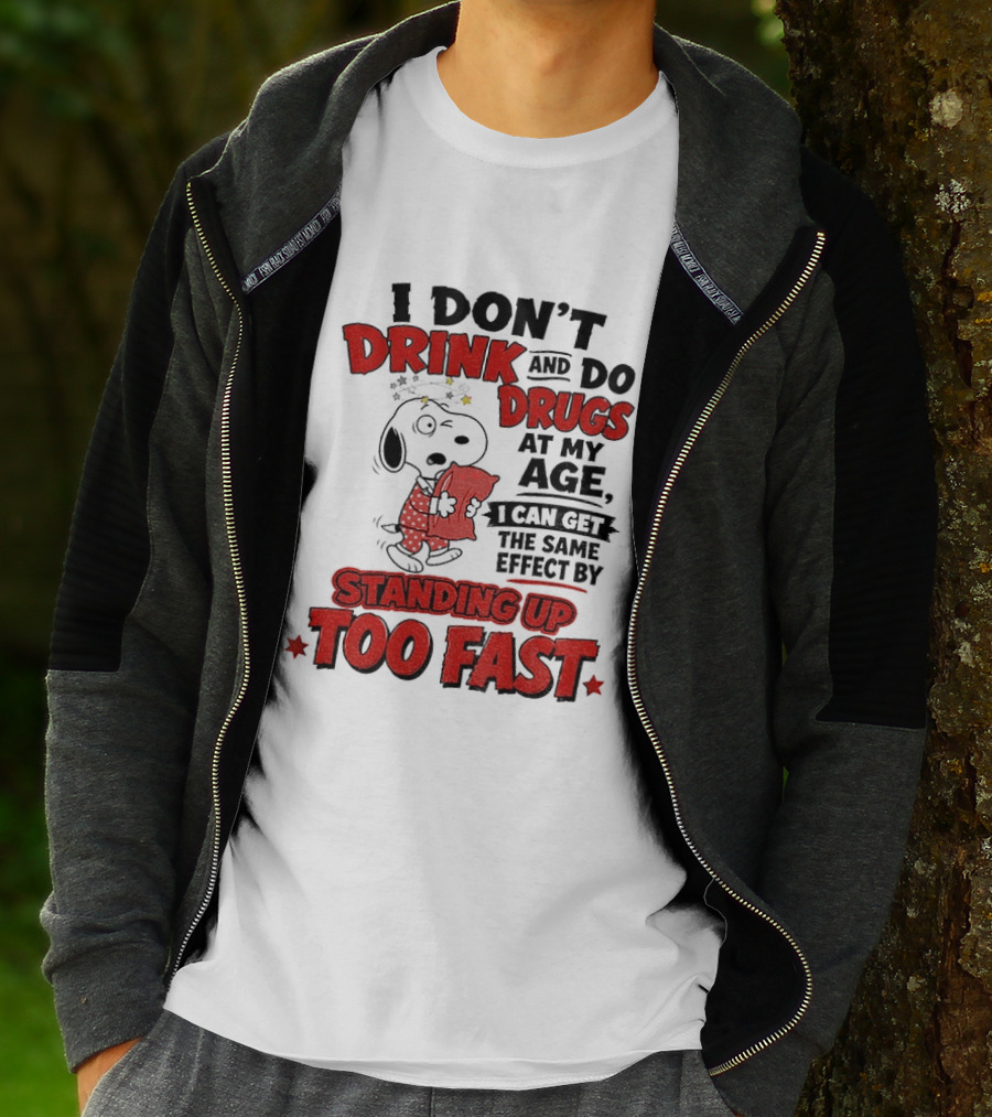 I Don't Drink And Do Drugs At My Age I Can Get The Same Effect By Standing Up Too Fast T-Shirt