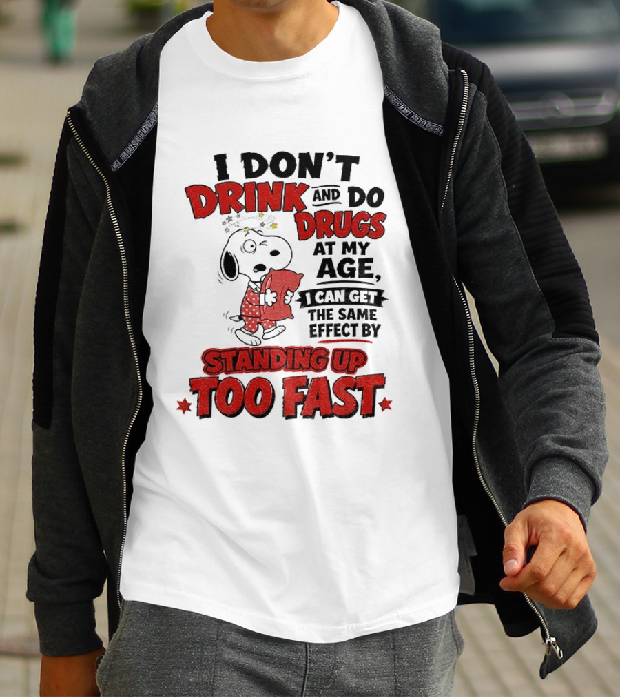 I Don't Drink And Do Drugs At My Age I Can Get The Same Effect By Standing Up Too Fast T-Shirt