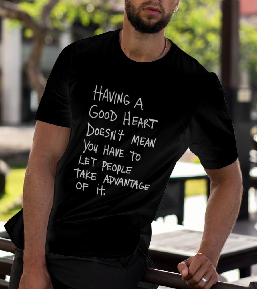 Having A Good Heart Doesn't Mean Let People Take Advantage T-Shirt