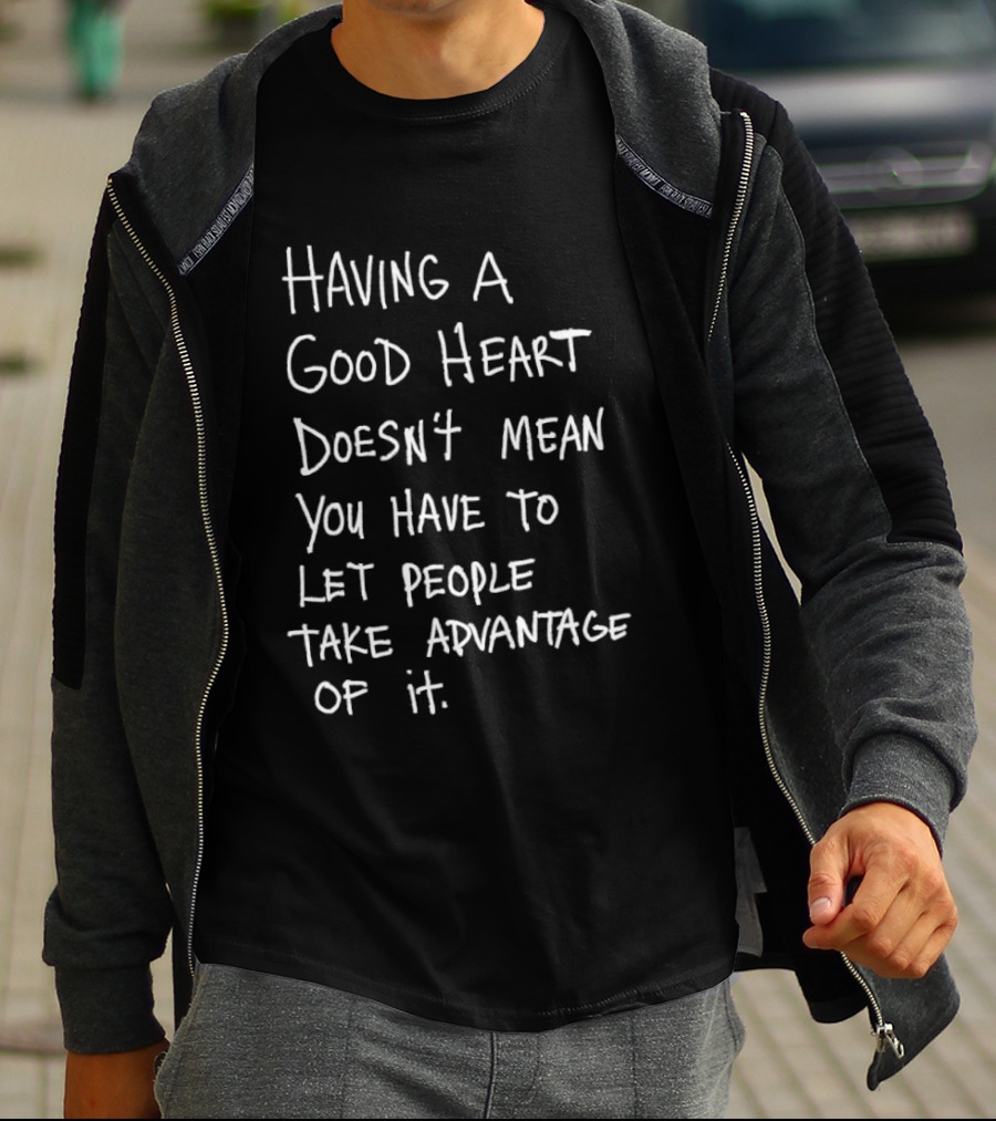 Having A Good Heart Doesn't Mean Let People Take Advantage T-Shirt