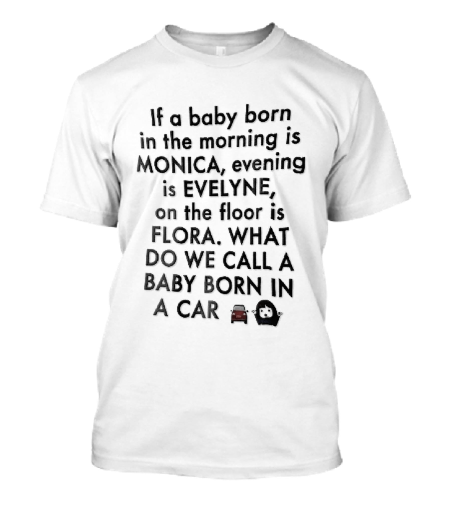 If A Baby Born In The Morning Is Monica Evening Evelyne On Floor Flora What Do We Call Baby Born In A Car T-Shirt