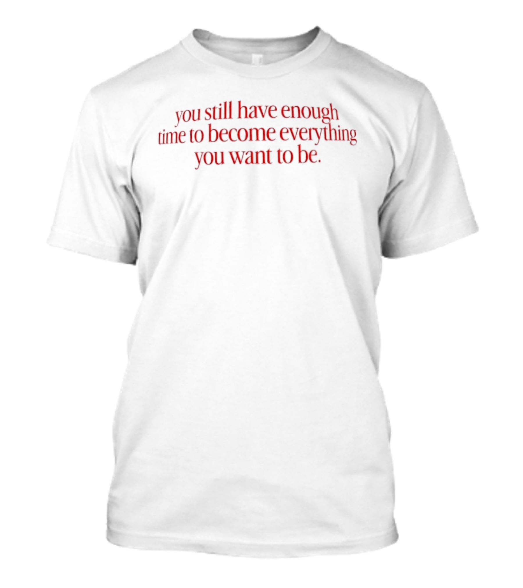 You Still Have Enough Time To Become Everything You Want To Be Motivational Phrase T-Shirt