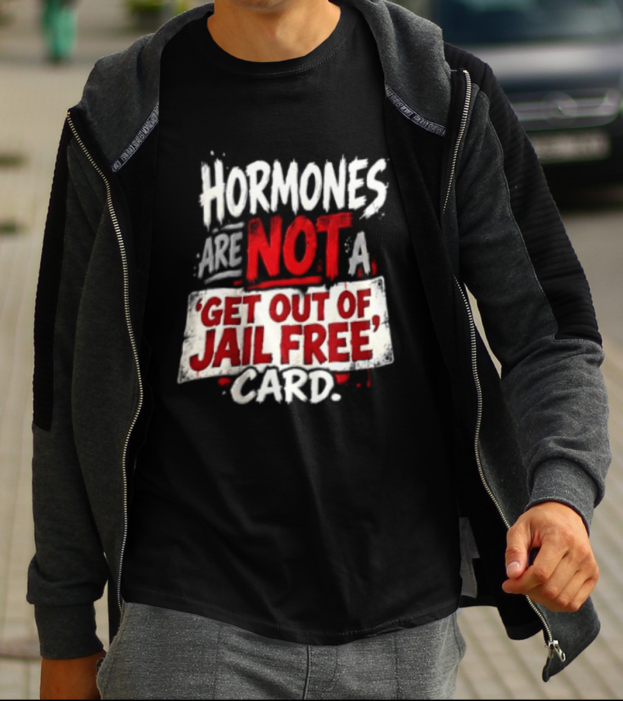 Hormones Are Not A Get Out Of Jail Free Card T-Shirt