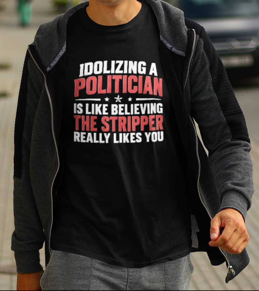 Idolizing A Politician Is Like Believing The Stripper Really Likes You Red White Stars T-Shirt