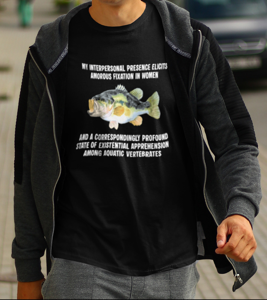 My Interpersonal Presence Elicits Amorous Fixation Women Existential Apprehension Aquatic Vertebrates Bass T-Shirt