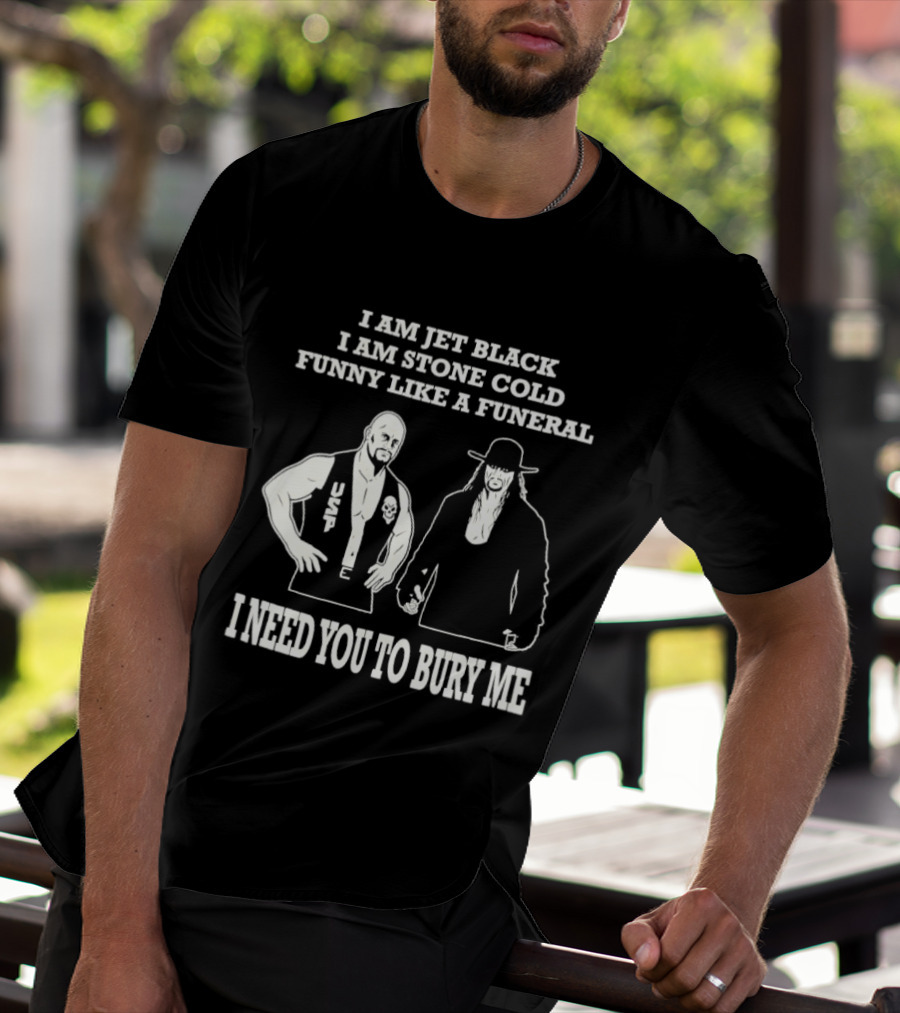 I Am Jet Black I Am Stone Cold Funny Like A Funeral I Need You To Bury Me T-Shirt