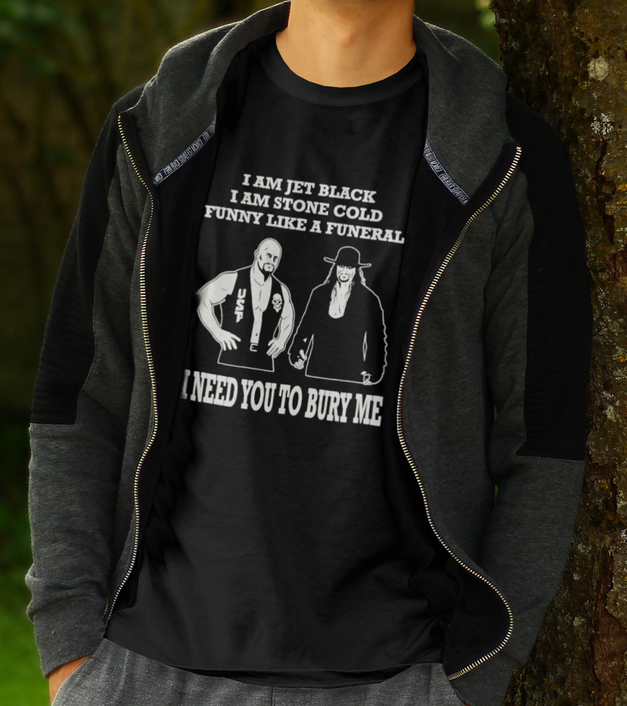 I Am Jet Black I Am Stone Cold Funny Like A Funeral I Need You To Bury Me T-Shirt