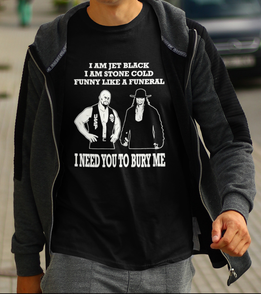 I Am Jet Black I Am Stone Cold Funny Like A Funeral I Need You To Bury Me T-Shirt