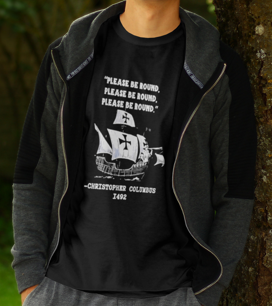 Please Be Round Quote Christopher Columbus 1492 Ship T-Shirt