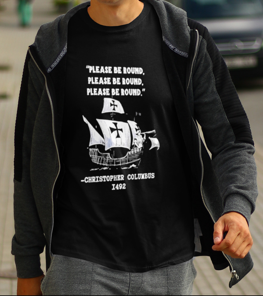 Please Be Round Quote Christopher Columbus 1492 Ship T-Shirt