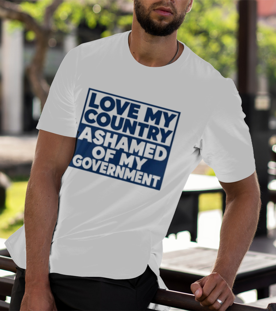Love My Country Ashamed Of My Government Political T-Shirt