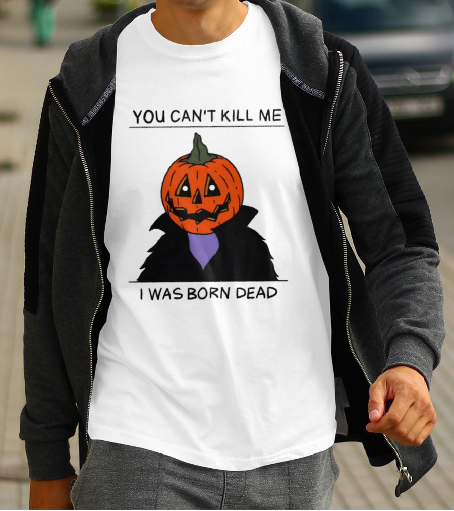 You Can't Kill Me I Was Born Dead Pumpkin Halloween T-Shirt
