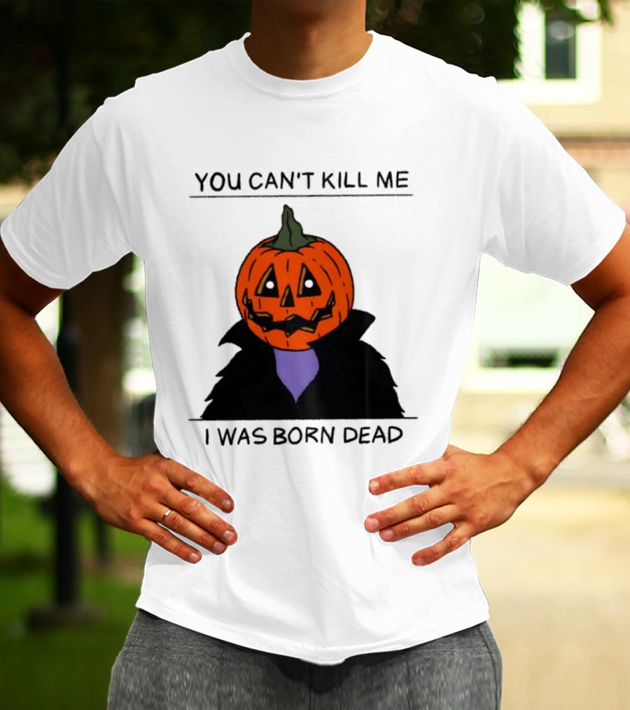 You Can't Kill Me I Was Born Dead Pumpkin Halloween T-Shirt