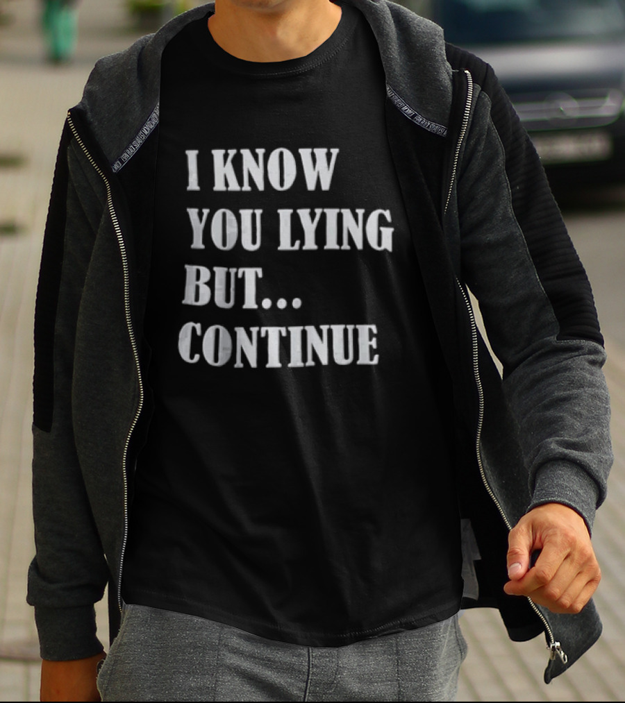 I Know You Lying But Continue T-Shirt