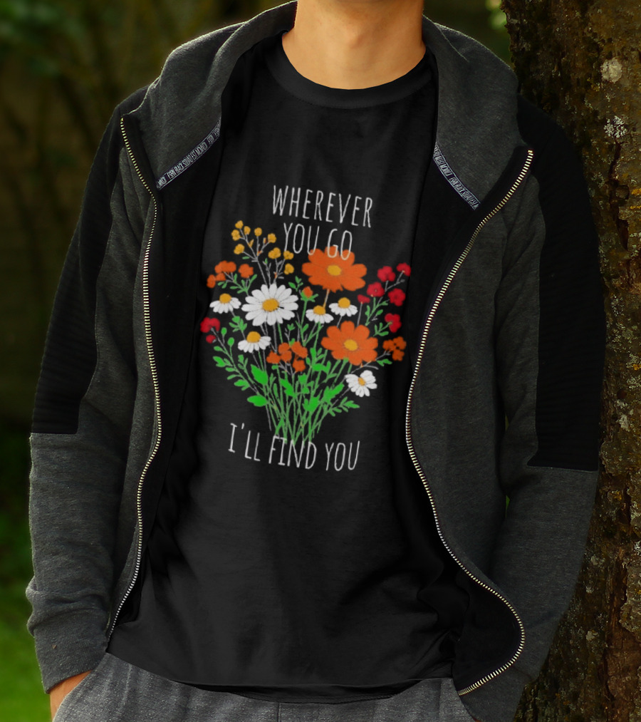 Wherever You Go I'll Find You Floral Bouquet T-Shirt