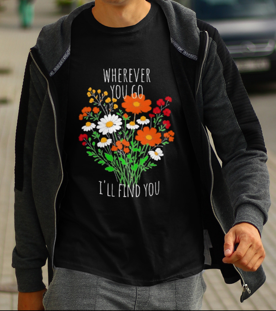 Wherever You Go I'll Find You Floral Bouquet T-Shirt
