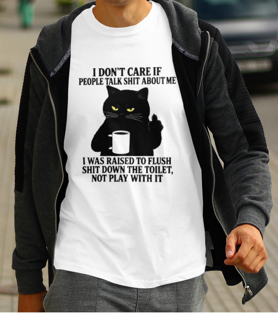 I Don't Care If People Talk Shit About Me I Was Raised To Flush Shit Down The Toilet Black Cat Coffee Middle Finger T-Shirt
