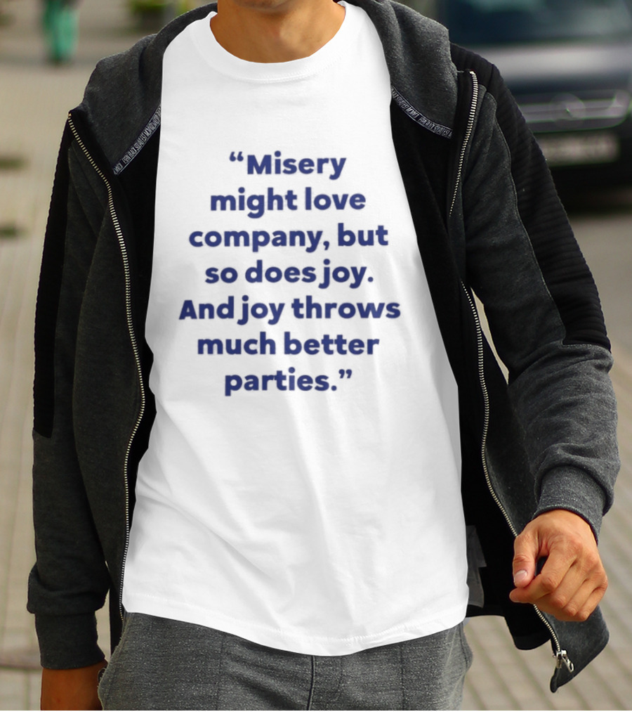 Misery Might Love Company But So Does Joy And Joy Throws Much Better Parties T-Shirt