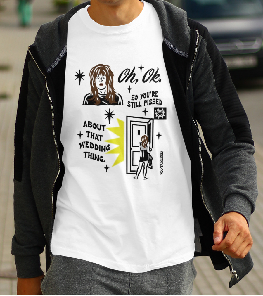 Oh Ok So You're Still Pissed About That Wedding Thing Cristocat White Novelty Humor T-Shirt