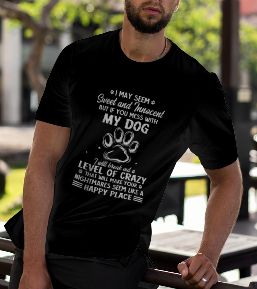 I May Seem Sweet And Innocent But If You Mess With My Dog I Will Break Out A Level Of Crazy That Will Make Your Nightmares Seem Like A Happy Place T-Shirt