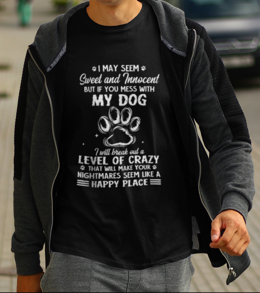 I May Seem Sweet And Innocent But If You Mess With My Dog I Will Break Out A Level Of Crazy That Will Make Your Nightmares Seem Like A Happy Place T-Shirt