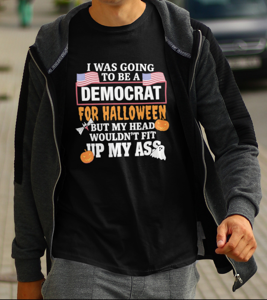 I Was Going To Be A Democrat For Halloween But My Head Wouldn't Fit Up My Ass T-Shirt
