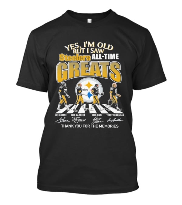 Yes I'm Old But I Saw Steelers All Time Greats Joe Greene Jack Lambert Jack Ham Terry Bradshaw T-Shirt